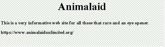 Text Box: AnimalaidThis is a very informative web site for all those that care and an eye opener. https://www.animalaidunlimited.org/