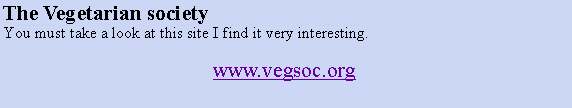 Text Box: The Vegetarian society     You must take a look at this site I find it very interesting. www.vegsoc.org