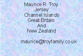 Text Box: Maurice R. TroyJerseyChannel IslandsGreat BritainAndNew Zealand	maurice@troyfamily.co.uk
