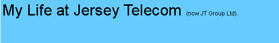 Text Box: My Life at Jersey Telecom (now JT Group Ltd).