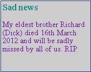 Text Box: Sad newsMy eldest brother Richard (Dick) died 16th March 2012 and will be sadly missed by all of us. RIP