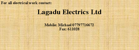 Text Box: For all electrical work contact:Lagadu Electrics LtdMobile: Michael 07797716672Fax: 611028