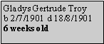 Text Box: Gladys Gertrude Troyb 2/7/1901 d 18/8/19016 weeks old